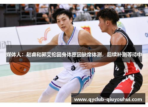 媒体人:赵睿和郭艾伦因身体原因缺席体测,后续补测等待中 媒体人:赵睿和郭艾伦因身体原因缺席体测,后续补测等待中