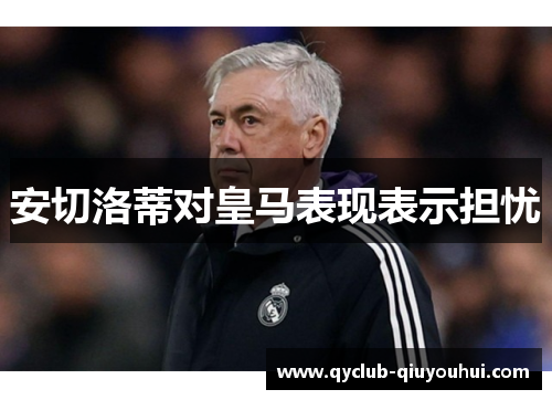 安切洛蒂对皇马表现表示担忧 安切洛蒂对皇马表现表示担忧