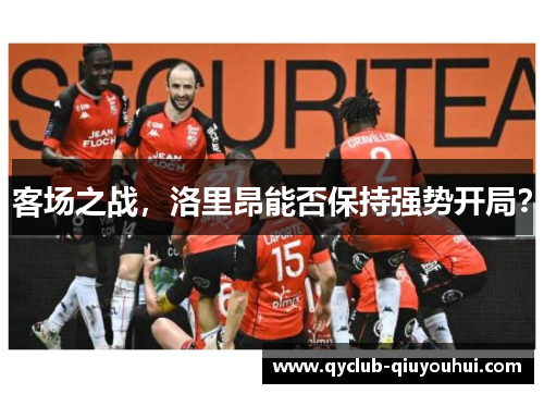 客场之战,洛里昂能否保持强势开局? 客场之战,洛里昂能否保持强势开局?