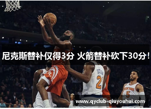 尼克斯替补仅得3分 火箭替补砍下30分! 尼克斯替补仅得3分 火箭替补砍下30分!
