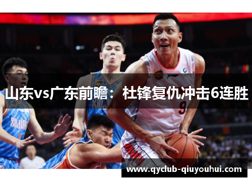 山东vs广东前瞻:杜锋复仇冲击6连胜 山东vs广东前瞻:杜锋复仇冲击6连胜