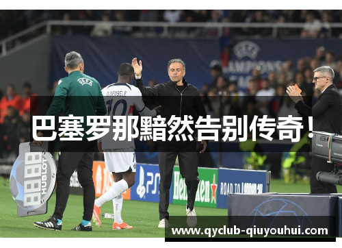 巴塞罗那黯然告别传奇! 巴塞罗那黯然告别传奇!