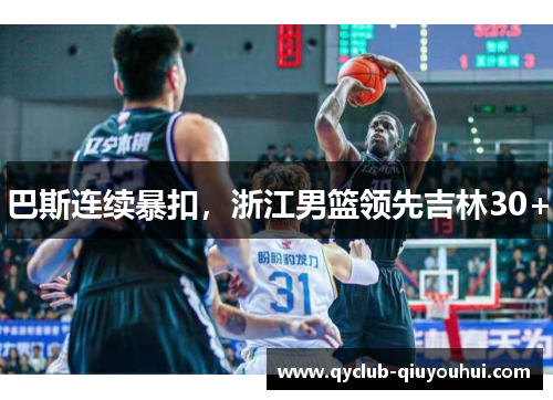 巴斯连续暴扣,浙江男篮领先吉林30+ 巴斯连续暴扣,浙江男篮领先吉林30+