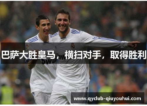 巴萨大胜皇马,横扫对手,取得胜利 巴萨大胜皇马,横扫对手,取得胜利