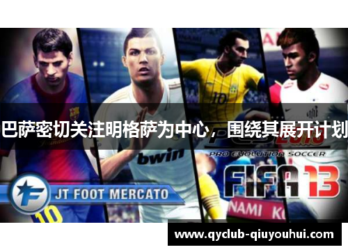 巴萨密切关注明格萨为中心,围绕其展开计划 巴萨密切关注明格萨为中心,围绕其展开计划