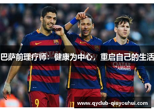 巴萨前理疗师:健康为中心,重启自己的生活 巴萨前理疗师:健康为中心,重启自己的生活
