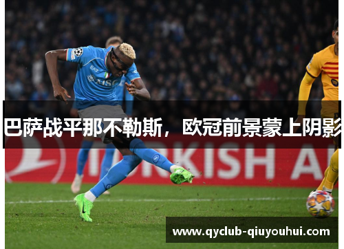 巴萨战平那不勒斯,欧冠前景蒙上阴影 巴萨战平那不勒斯,欧冠前景蒙上阴影