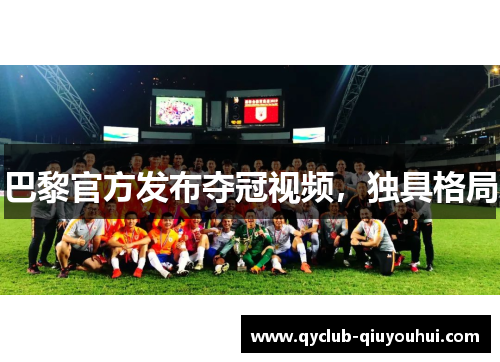 巴黎官方发布夺冠视频,独具格局 巴黎官方发布夺冠视频,独具格局