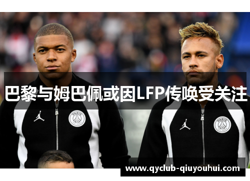 巴黎与姆巴佩或因LFP传唤受关注 巴黎与姆巴佩或因LFP传唤受关注