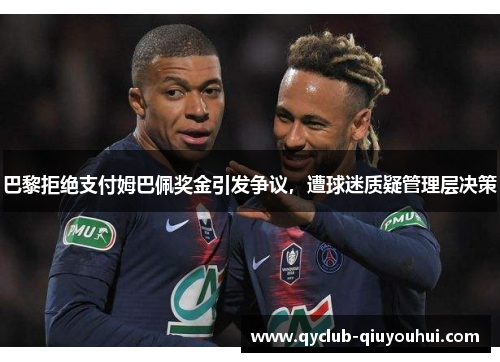 巴黎拒绝支付姆巴佩奖金引发争议,遭球迷质疑管理层决策 巴黎拒绝支付姆巴佩奖金引发争议,遭球迷质疑管理层决策