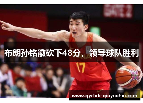 布朗孙铭徽砍下48分,领导球队胜利 布朗孙铭徽砍下48分,领导球队胜利