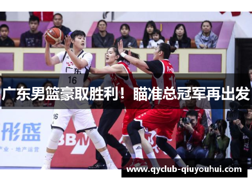 广东男篮豪取胜利!瞄准总冠军再出发 广东男篮豪取胜利!瞄准总冠军再出发