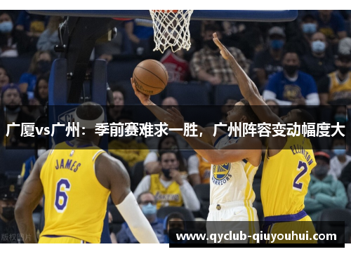广厦vs广州:季前赛难求一胜,广州阵容变动幅度大 广厦vs广州:季前赛难求一胜,广州阵容变动幅度大
