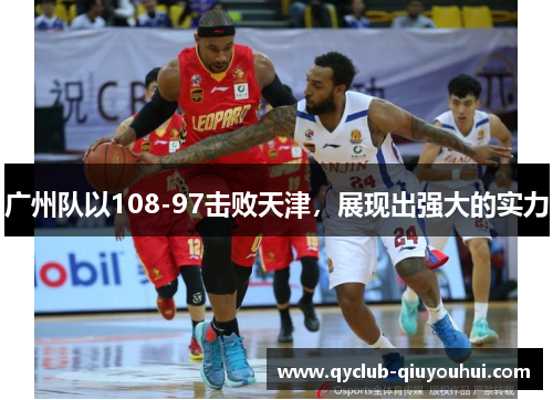 广州队以108-97击败天津,展现出强大的实力 广州队以108-97击败天津,展现出强大的实力