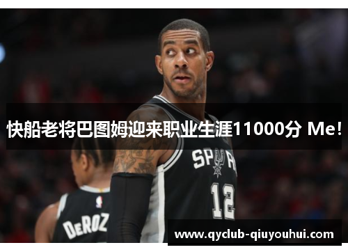 快船老将巴图姆迎来职业生涯11000分 Me! 快船老将巴图姆迎来职业生涯11000分 Me!