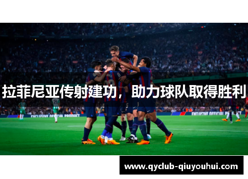 拉菲尼亚传射建功,助力球队取得胜利 拉菲尼亚传射建功,助力球队取得胜利