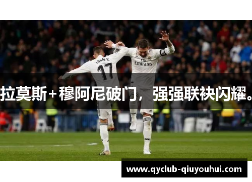 拉莫斯+穆阿尼破门,强强联袂闪耀。 拉莫斯+穆阿尼破门,强强联袂闪耀。