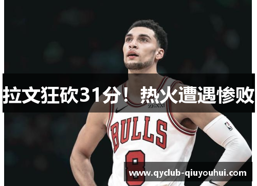 拉文狂砍31分!热火遭遇惨败 拉文狂砍31分!热火遭遇惨败